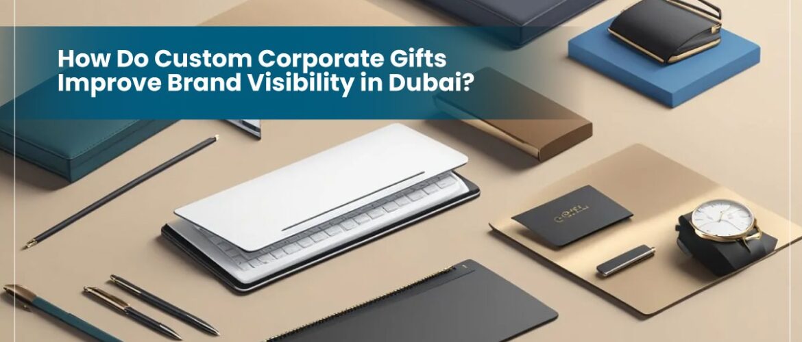 How Do Custom Corporate Gifts Improve Brand Visibility in Dubai?